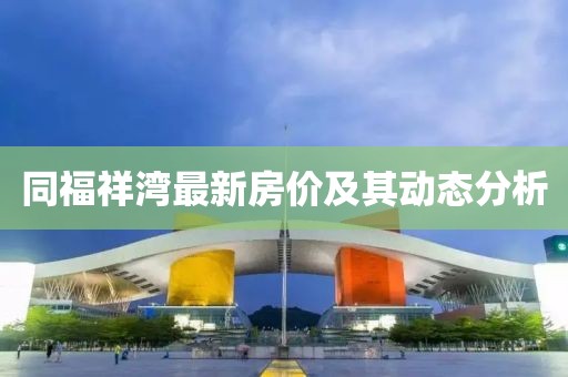 同福祥湾最新房价及其动态分析