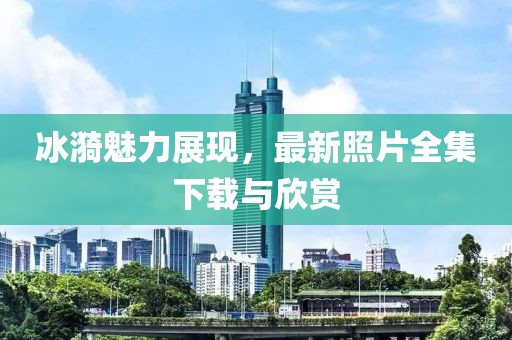 冰漪魅力展现，最新照片全集下载与欣赏
