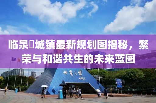 临泉鲖城镇最新规划图揭秘，繁荣与和谐共生的未来蓝图