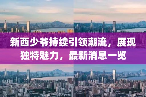 新西少爷持续引领潮流，展现独特魅力，最新消息一览