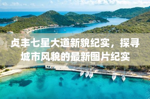 贞丰七星大道新貌纪实，探寻城市风貌的最新图片纪实