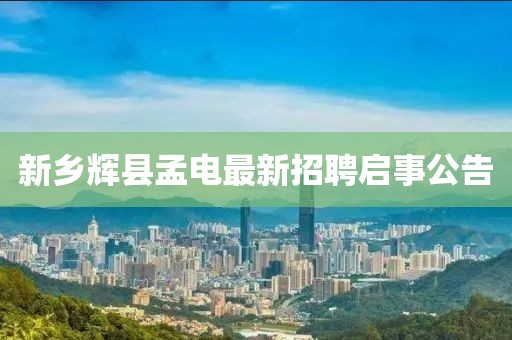 新乡辉县孟电最新招聘启事公告