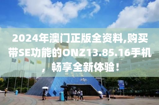 2024年澳门正版全资料,购买带SE功能的ONZ13.85.16手机，畅享全新体验！