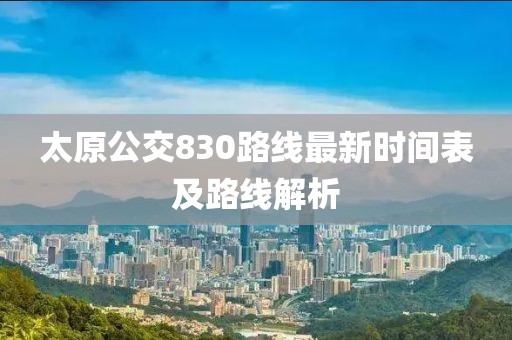 太原公交830路线最新时间表及路线解析