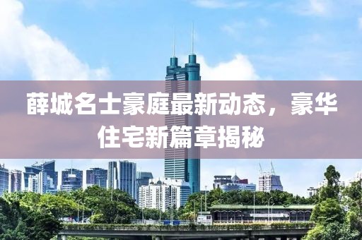 薛城名士豪庭最新动态，豪华住宅新篇章揭秘