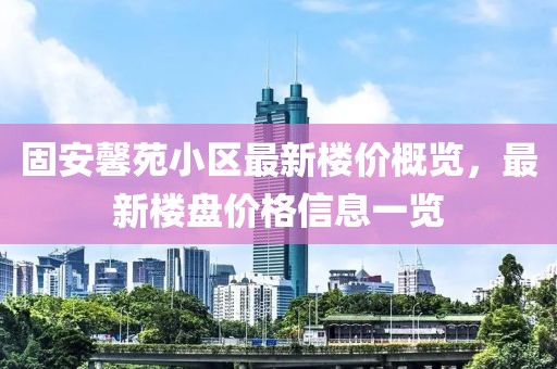 固安馨苑小区最新楼价概览，最新楼盘价格信息一览