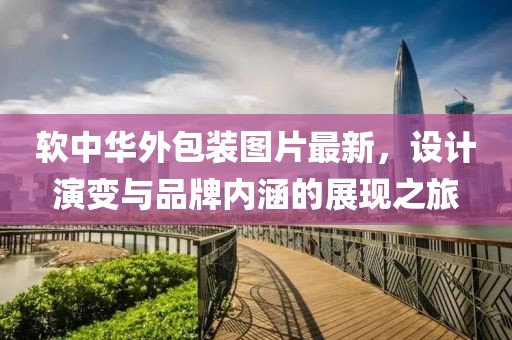 软中华外包装图片最新，设计演变与品牌内涵的展现之旅