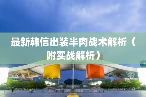 最新韩信出装半肉战术解析（附实战解析）