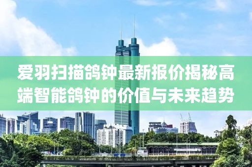 爱羽扫描鸽钟最新报价揭秘高端智能鸽钟的价值与未来趋势