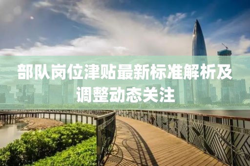 部队岗位津贴最新标准解析及调整动态关注