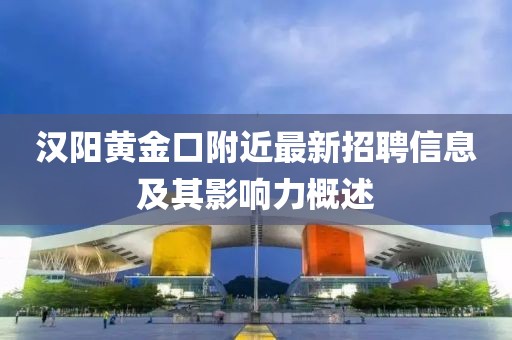 汉阳黄金口附近最新招聘信息及其影响力概述