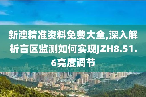 新澳精准资料免费大全,深入解析盲区监测如何实现JZH8.51.6亮度调节