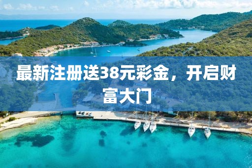 最新注册送38元彩金，开启财富大门