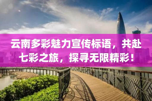 云南多彩魅力宣传标语，共赴七彩之旅，探寻无限精彩！