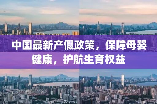 中国最新产假政策，保障母婴健康，护航生育权益