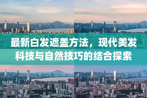 最新白发遮盖方法，现代美发科技与自然技巧的结合探索