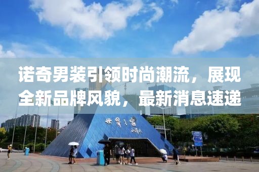 诺奇男装引领时尚潮流，展现全新品牌风貌，最新消息速递