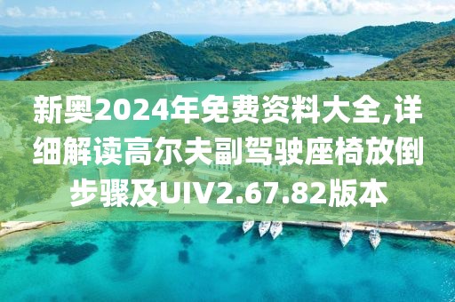 新奥2024年免费资料大全,详细解读高尔夫副驾驶座椅放倒步骤及UIV2.67.82版本