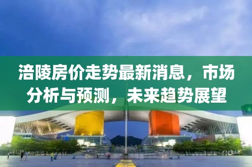 涪陵房价走势最新消息，市场分析与预测，未来趋势展望