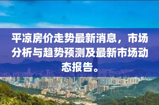 平凉房价走势最新消息，市场分析与趋势预测及最新市场动态报告。