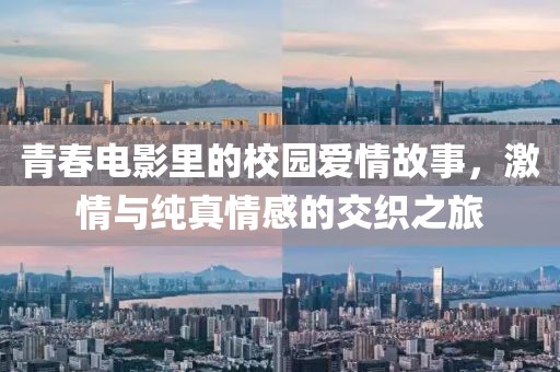 青春电影里的校园爱情故事，激情与纯真情感的交织之旅