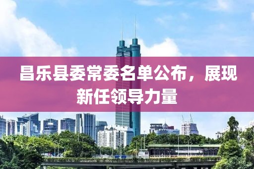 昌乐县委常委名单公布，展现新任领导力量