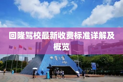 回隆驾校最新收费标准详解及概览