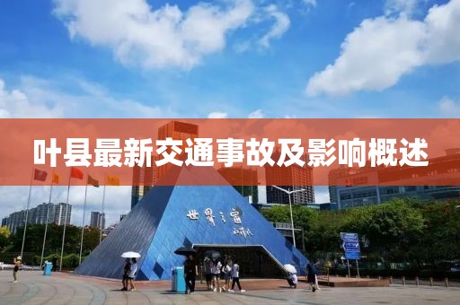 叶县最新交通事故及影响概述