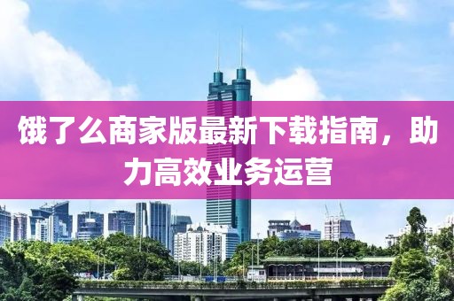 饿了么商家版最新下载指南，助力高效业务运营