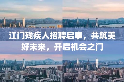 江门残疾人招聘启事，共筑美好未来，开启机会之门