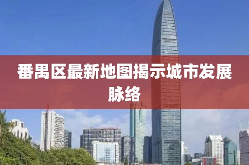 番禺区最新地图揭示城市发展脉络