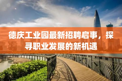 德庆工业园最新招聘启事，探寻职业发展的新机遇