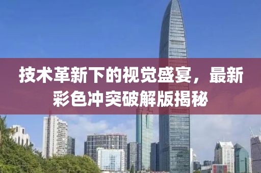 技术革新下的视觉盛宴，最新彩色冲突破解版揭秘