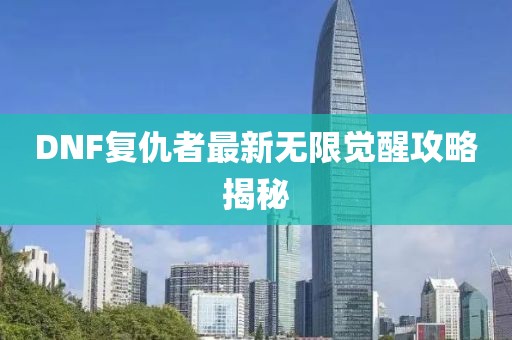 DNF复仇者最新无限觉醒攻略揭秘
