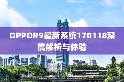 OPPOR9最新系统170118深度解析与体验