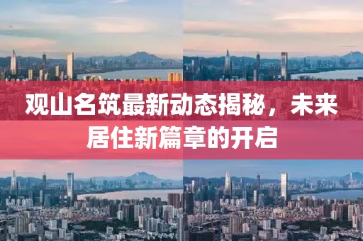 观山名筑最新动态揭秘，未来居住新篇章的开启