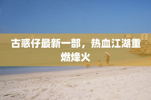 古惑仔最新一部，热血江湖重燃烽火