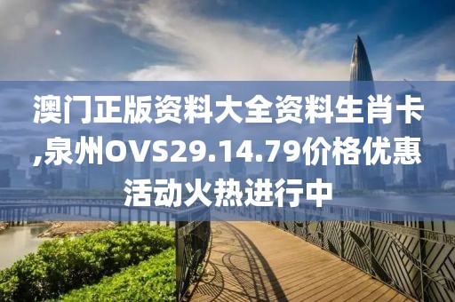 澳门正版资料大全资料生肖卡,泉州OVS29.14.79价格优惠活动火热进行中