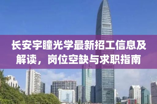 长安宇瞳光学最新招工信息及解读，岗位空缺与求职指南