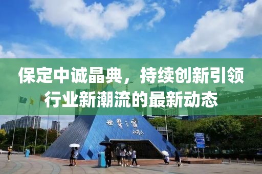 保定中诚晶典，持续创新引领行业新潮流的最新动态