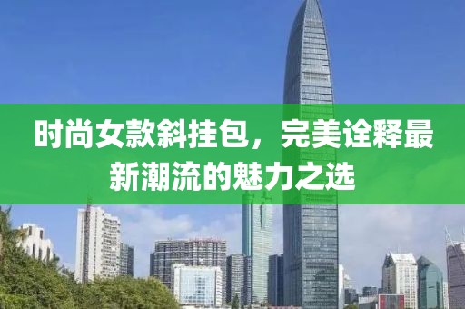 时尚女款斜挂包，完美诠释最新潮流的魅力之选