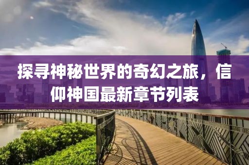 探寻神秘世界的奇幻之旅，信仰神国最新章节列表