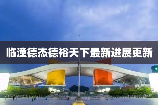临潼德杰德裕天下最新进展更新