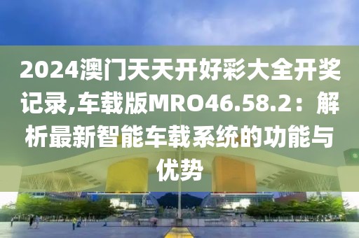 2024澳门天天开好彩大全开奖记录,车载版MRO46.58.2：解析最新智能车载系统的功能与优势