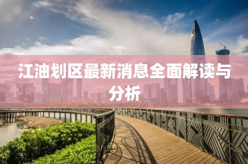 江油划区最新消息全面解读与分析