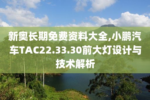 新奥长期免费资料大全,小鹏汽车TAC22.33.30前大灯设计与技术解析