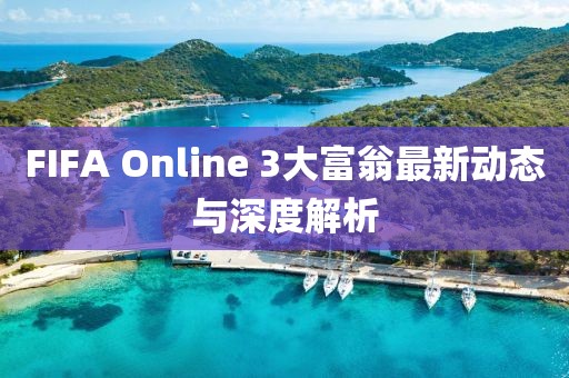 FIFA Online 3大富翁最新动态与深度解析
