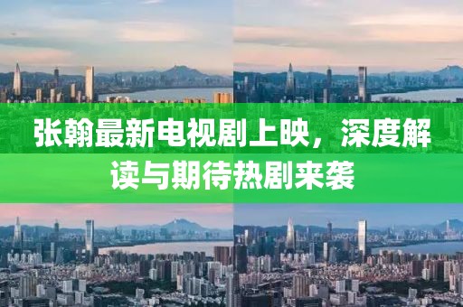 张翰最新电视剧上映，深度解读与期待热剧来袭