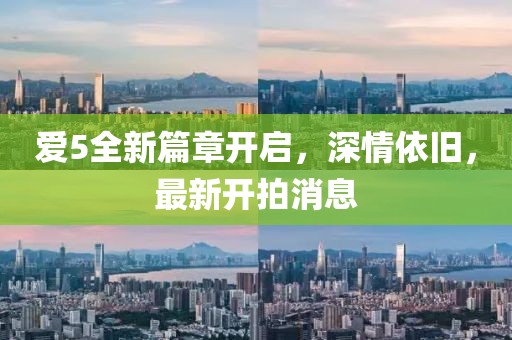 爱5全新篇章开启，深情依旧，最新开拍消息