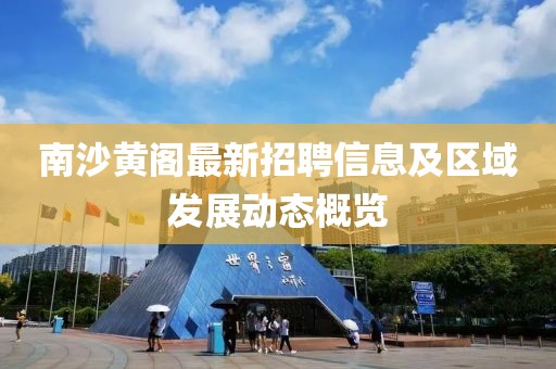 南沙黄阁最新招聘信息及区域发展动态概览